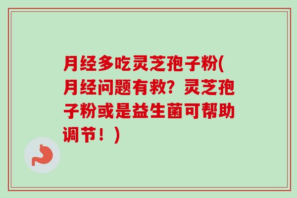 月经多吃灵芝孢子粉(月经问题有救？灵芝孢子粉或是益生菌可帮助调节！)-第1张图片-卓越灵芝孢子粉