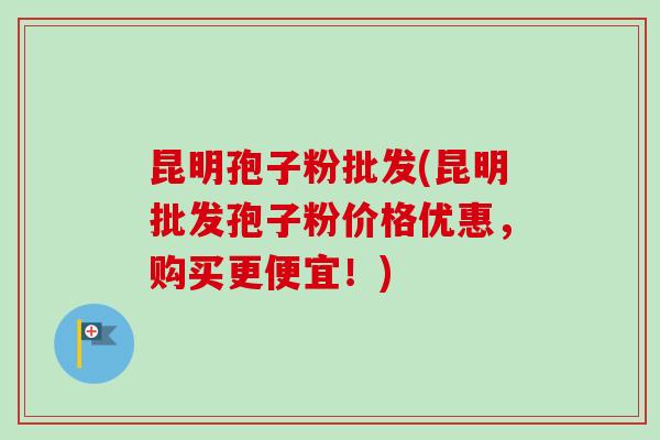 昆明孢子粉批发(昆明批发孢子粉价格优惠,购买更便宜!)-第1张图片-卓越灵芝孢子粉 昆明孢子粉批发(昆明批发孢子粉价格优惠,购买更便宜!)-第1张图片-卓越灵芝孢子粉