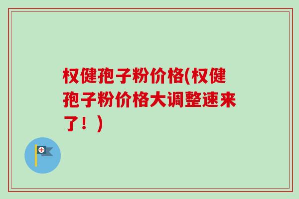 权健孢子粉价格(权健孢子粉价格大调整速来了!)-第1张图片-卓越灵芝孢子粉 权健孢子粉价格(权健孢子粉价格大调整速来了!)-第1张图片-卓越灵芝孢子粉