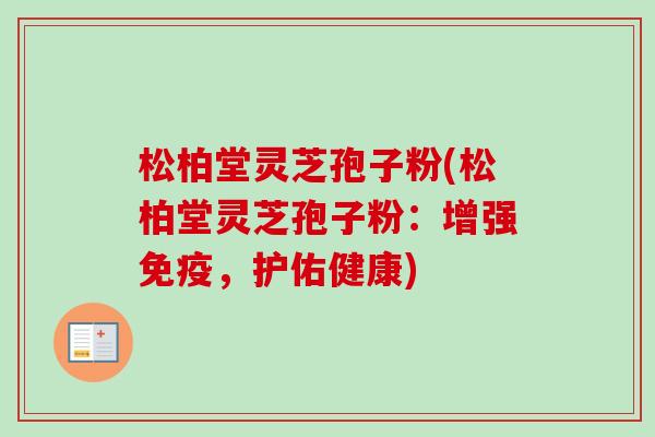 松柏堂灵芝孢子粉(松柏堂灵芝孢子粉：增强免疫，护佑健康)-第1张图片-卓越灵芝孢子粉