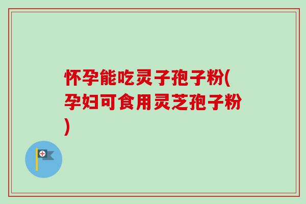 怀孕能吃灵子孢子粉(孕妇可食用灵芝孢子粉)-第1张图片-卓越灵芝孢子粉 怀孕能吃灵子孢子粉(孕妇可食用灵芝孢子粉)-第1张图片-卓越灵芝孢子粉