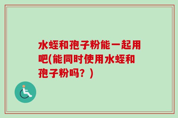 水蛭和孢子粉能一起用吧(能同时使用水蛭和孢子粉吗?)-第1张图片-卓越灵芝孢子粉 水蛭和孢子粉能一起用吧(能同时使用水蛭和孢子粉吗?)-第1张图片-卓越灵芝孢子粉