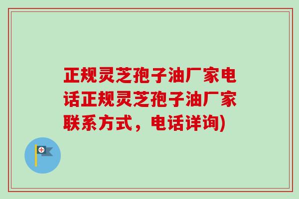 正规灵芝孢子油厂家电话正规灵芝孢子油厂家联系方式，电话详询)-第1张图片-卓越灵芝孢子粉