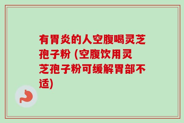 有胃炎的人空腹喝灵芝孢子粉 (空腹饮用灵芝孢子粉可缓解胃部不适)-第1张图片-卓越灵芝孢子粉 有胃炎的人空腹喝灵芝孢子粉 (空腹饮用灵芝孢子粉可缓解胃部不适)-第1张图片-卓越灵芝孢子粉