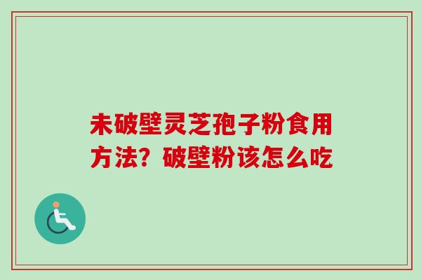 未破壁灵芝孢子粉食用方法?破壁粉该怎么吃-第1张图片-卓越灵芝孢子粉 未破壁灵芝孢子粉食用方法?破壁粉该怎么吃-第1张图片-卓越灵芝孢子粉