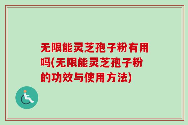 无限能灵芝孢子粉有用吗(无限能灵芝孢子粉的功效与使用方法)-第1张图片-卓越灵芝孢子粉 无限能灵芝孢子粉有用吗(无限能灵芝孢子粉的功效与使用方法)-第1张图片-卓越灵芝孢子粉