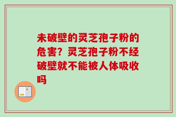 未破壁的灵芝孢子粉的危害?灵芝孢子粉不经破壁就不能被人体吸收吗-第1张图片-卓越灵芝孢子粉 未破壁的灵芝孢子粉的危害?灵芝孢子粉不经破壁就不能被人体吸收吗-第1张图片-卓越灵芝孢子粉