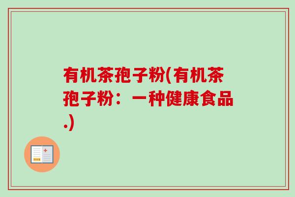 有机茶孢子粉(有机茶孢子粉：一种健康食品.)-第1张图片-卓越灵芝孢子粉