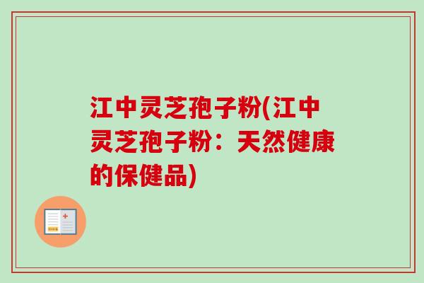 江中灵芝孢子粉(江中灵芝孢子粉:天然健康的保健品)-第1张图片-卓越灵芝孢子粉 江中灵芝孢子粉(江中灵芝孢子粉:天然健康的保健品)-第1张图片-卓越灵芝孢子粉