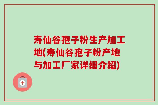 寿仙谷孢子粉生产加工地(寿仙谷孢子粉产地与加工厂家详细介绍)-第1张图片-卓越灵芝孢子粉