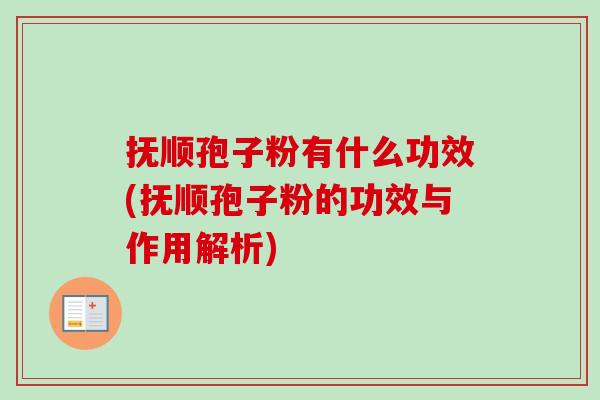 抚顺孢子粉有什么功效(抚顺孢子粉的功效与作用解析)-第1张图片-卓越灵芝孢子粉 抚顺孢子粉有什么功效(抚顺孢子粉的功效与作用解析)-第1张图片-卓越灵芝孢子粉