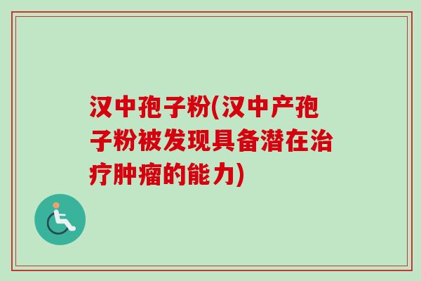 汉中孢子粉(汉中产孢子粉被发现具备潜在治疗肿瘤的能力)-第1张图片-卓越灵芝孢子粉