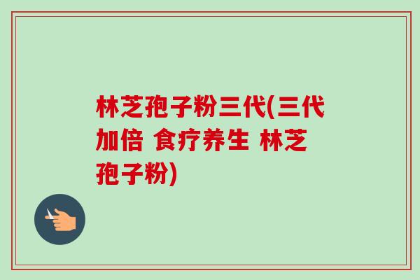 林芝孢子粉三代(三代加倍 食疗养生 林芝孢子粉)-第1张图片-卓越灵芝孢子粉 林芝孢子粉三代(三代加倍 食疗养生 林芝孢子粉)-第1张图片-卓越灵芝孢子粉