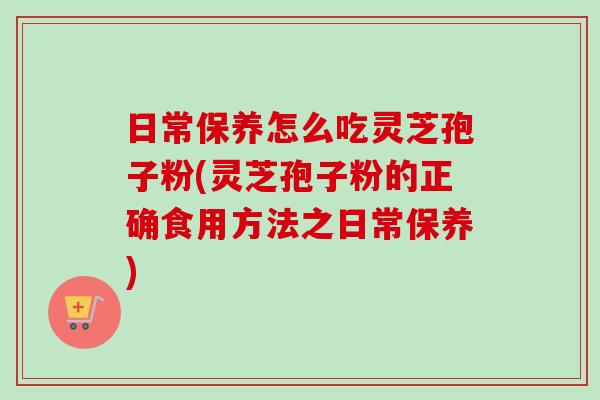 日常保养怎么吃灵芝孢子粉(灵芝孢子粉的正确食用方法之日常保养)-第1张图片-卓越灵芝孢子粉 日常保养怎么吃灵芝孢子粉(灵芝孢子粉的正确食用方法之日常保养)-第1张图片-卓越灵芝孢子粉