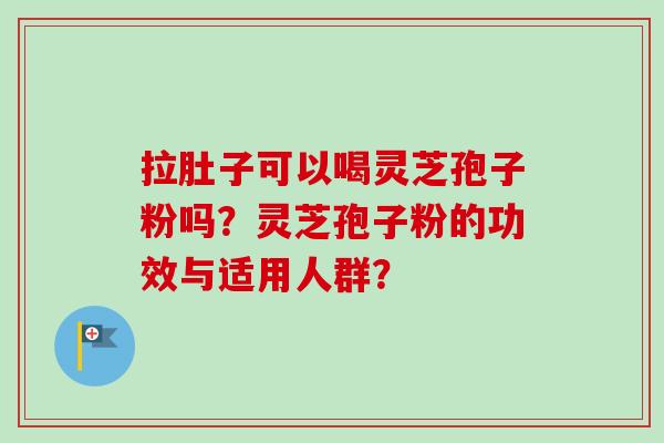 拉肚子可以喝灵芝孢子粉吗?灵芝孢子粉的功效与适用人群?-第1张图片-卓越灵芝孢子粉 拉肚子可以喝灵芝孢子粉吗?灵芝孢子粉的功效与适用人群?-第1张图片-卓越灵芝孢子粉