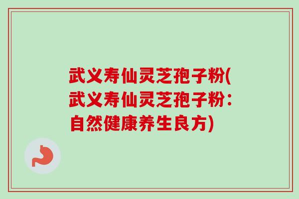 武义寿仙灵芝孢子粉(武义寿仙灵芝孢子粉:自然健康养生良方)-第1张图片-卓越灵芝孢子粉 武义寿仙灵芝孢子粉(武义寿仙灵芝孢子粉:自然健康养生良方)-第1张图片-卓越灵芝孢子粉