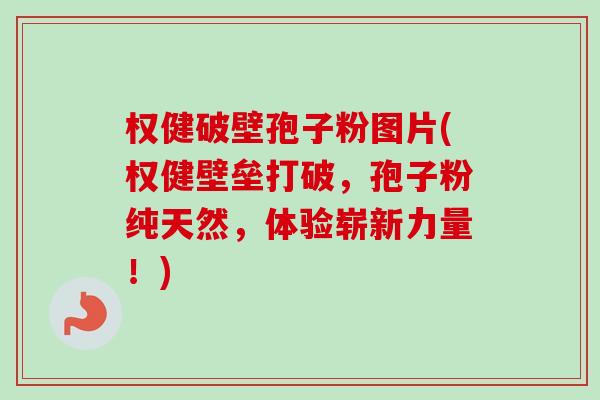 权健破壁孢子粉图片(权健壁垒打破,孢子粉纯天然,体验崭新力量!)-第1张图片-卓越灵芝孢子粉 权健破壁孢子粉图片(权健壁垒打破,孢子粉纯天然,体验崭新力量!)-第1张图片-卓越灵芝孢子粉