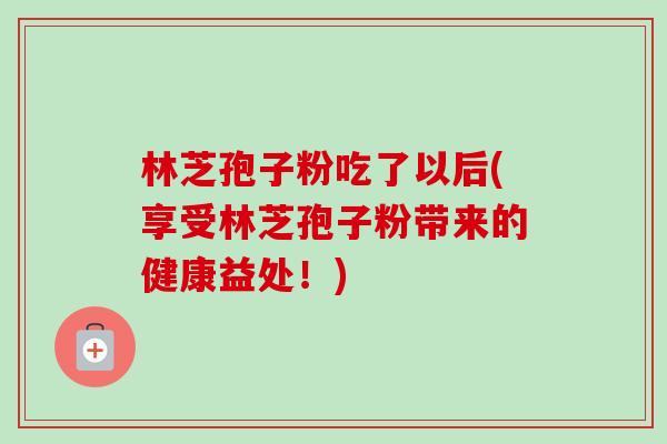 林芝孢子粉吃了以后(享受林芝孢子粉带来的健康益处!)-第1张图片-卓越灵芝孢子粉 林芝孢子粉吃了以后(享受林芝孢子粉带来的健康益处!)-第1张图片-卓越灵芝孢子粉