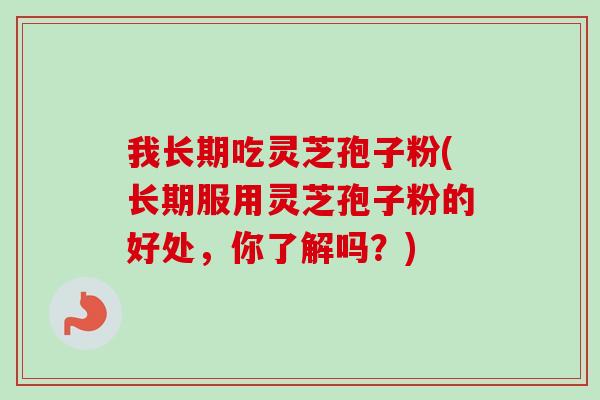 我长期吃灵芝孢子粉(长期服用灵芝孢子粉的好处，你了解吗？)-第1张图片-卓越灵芝孢子粉
