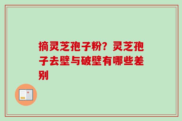 摘灵芝孢子粉?灵芝孢子去壁与破壁有哪些差别-第1张图片-卓越灵芝孢子粉 摘灵芝孢子粉?灵芝孢子去壁与破壁有哪些差别-第1张图片-卓越灵芝孢子粉