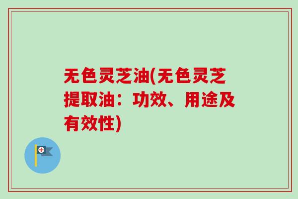 无色灵芝油(无色灵芝提取油:功效、用途及有效性)-第1张图片-卓越灵芝孢子粉 无色灵芝油(无色灵芝提取油:功效、用途及有效性)-第1张图片-卓越灵芝孢子粉