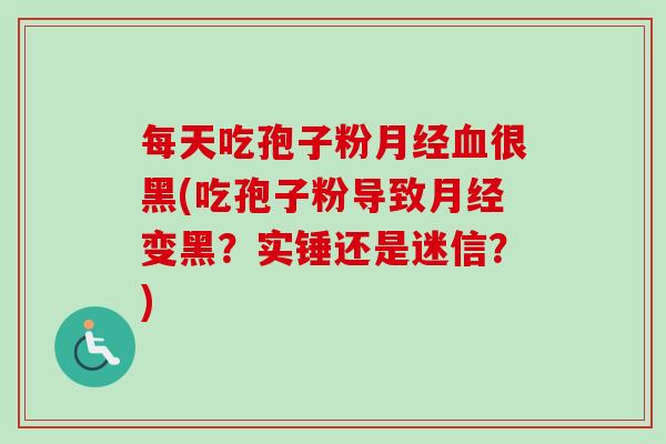 每天吃孢子粉月经血很黑(吃孢子粉导致月经变黑?实锤还是迷信?)-第1张图片-卓越灵芝孢子粉 每天吃孢子粉月经血很黑(吃孢子粉导致月经变黑?实锤还是迷信?)-第1张图片-卓越灵芝孢子粉