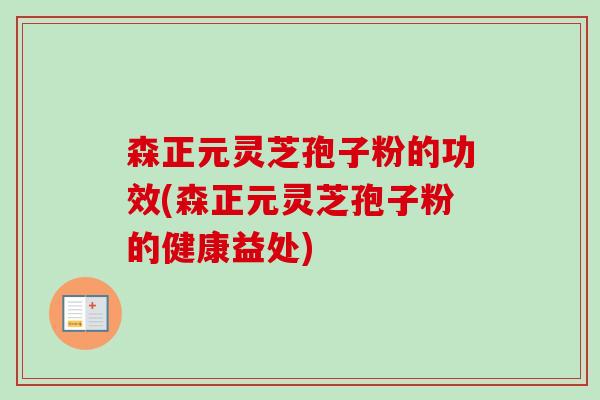 森正元灵芝孢子粉的功效(森正元灵芝孢子粉的健康益处)-第1张图片-卓越灵芝孢子粉