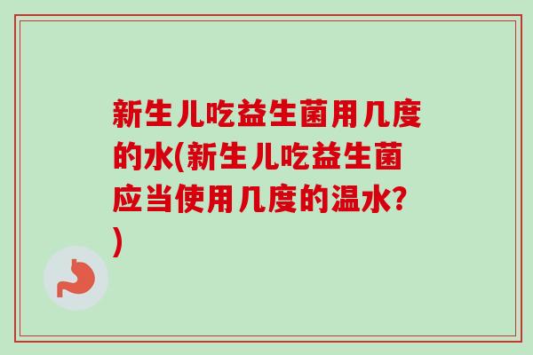 新生儿吃益生菌用几度的水(新生儿吃益生菌应当使用几度的温水?)-第1张图片-卓越灵芝孢子粉 新生儿吃益生菌用几度的水(新生儿吃益生菌应当使用几度的温水?)-第1张图片-卓越灵芝孢子粉