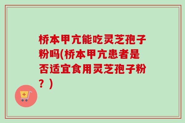 桥本甲亢能吃灵芝孢子粉吗(桥本甲亢患者是否适宜食用灵芝孢子粉?)-第1张图片-卓越灵芝孢子粉 桥本甲亢能吃灵芝孢子粉吗(桥本甲亢患者是否适宜食用灵芝孢子粉?)-第1张图片-卓越灵芝孢子粉