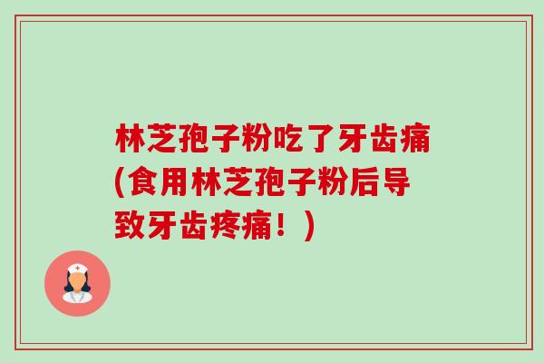 林芝孢子粉吃了牙齿痛(食用林芝孢子粉后导致牙齿疼痛!)-第1张图片-卓越灵芝孢子粉 林芝孢子粉吃了牙齿痛(食用林芝孢子粉后导致牙齿疼痛!)-第1张图片-卓越灵芝孢子粉