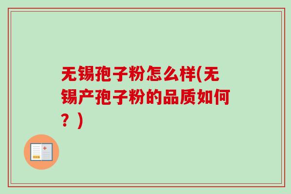 无锡孢子粉怎么样(无锡产孢子粉的品质如何？)-第1张图片-卓越灵芝孢子粉