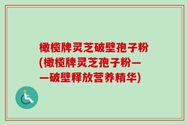 橄榄牌灵芝破壁孢子粉(橄榄牌灵芝孢子粉——破壁释放营养精华)-第1张图片-卓越灵芝孢子粉 橄榄牌灵芝破壁孢子粉(橄榄牌灵芝孢子粉——破壁释放营养精华)-第1张图片-卓越灵芝孢子粉