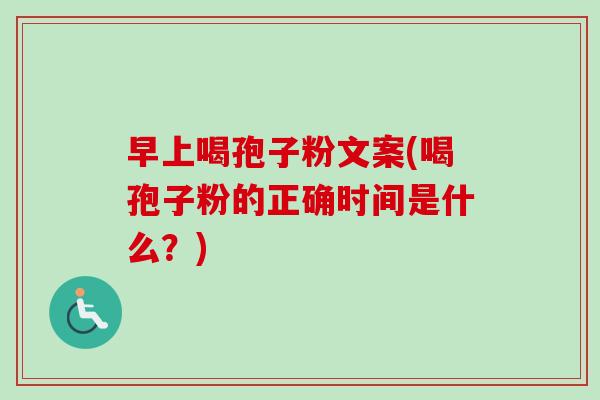 早上喝孢子粉文案(喝孢子粉的正确时间是什么？)-第1张图片-卓越灵芝孢子粉