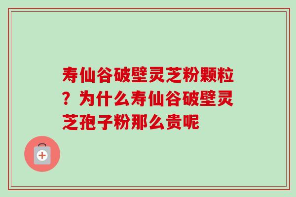 寿仙谷破壁灵芝粉颗粒?为什么寿仙谷破壁灵芝孢子粉那么贵呢-第1张图片-卓越灵芝孢子粉 寿仙谷破壁灵芝粉颗粒?为什么寿仙谷破壁灵芝孢子粉那么贵呢-第1张图片-卓越灵芝孢子粉