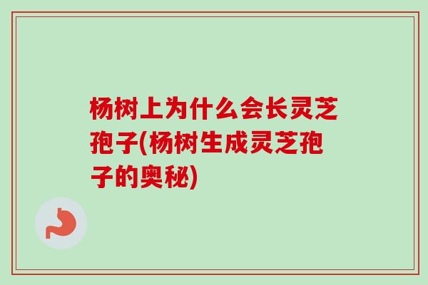 杨树上为什么会长灵芝孢子(杨树生成灵芝孢子的奥秘)-第1张图片-卓越灵芝孢子粉 杨树上为什么会长灵芝孢子(杨树生成灵芝孢子的奥秘)-第1张图片-卓越灵芝孢子粉