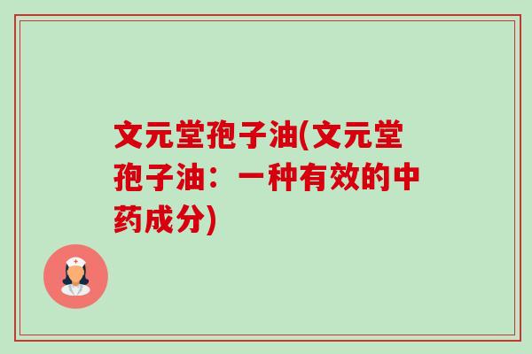 文元堂孢子油(文元堂孢子油:一种有效的中药成分)-第1张图片-卓越灵芝孢子粉 文元堂孢子油(文元堂孢子油:一种有效的中药成分)-第1张图片-卓越灵芝孢子粉
