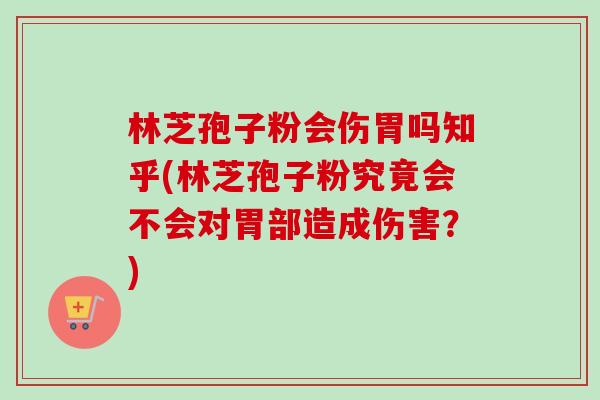 林芝孢子粉会伤胃吗知乎(林芝孢子粉究竟会不会对胃部造成伤害?)-第1张图片-卓越灵芝孢子粉 林芝孢子粉会伤胃吗知乎(林芝孢子粉究竟会不会对胃部造成伤害?)-第1张图片-卓越灵芝孢子粉