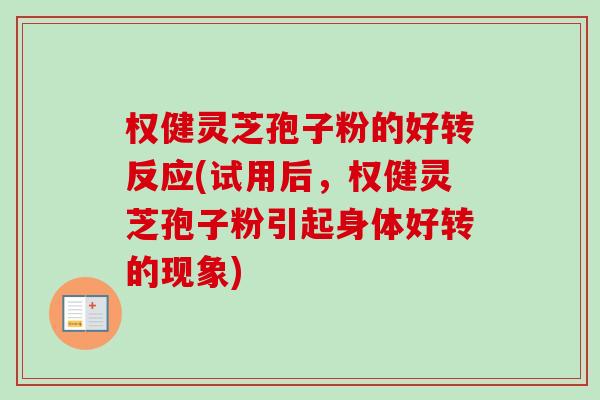 权健灵芝孢子粉的好转反应(试用后，权健灵芝孢子粉引起身体好转的现象)-第1张图片-卓越灵芝孢子粉