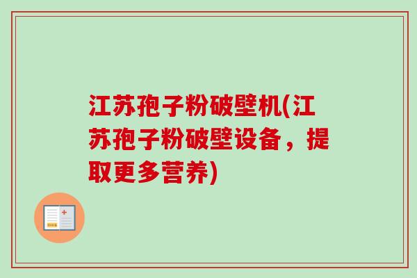 江苏孢子粉破壁机(江苏孢子粉破壁设备,提取更多营养)-第1张图片-卓越灵芝孢子粉 江苏孢子粉破壁机(江苏孢子粉破壁设备,提取更多营养)-第1张图片-卓越灵芝孢子粉