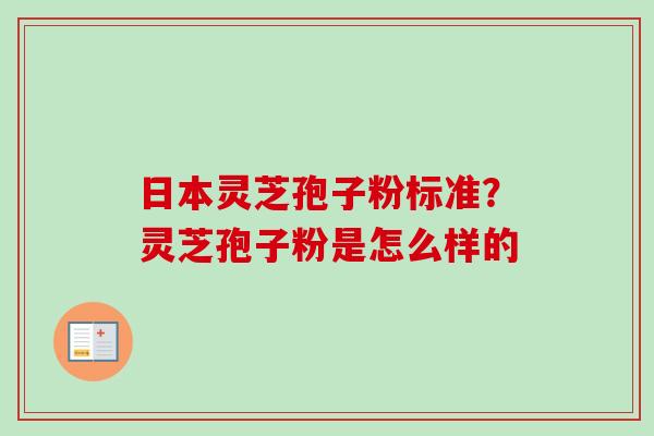 日本灵芝孢子粉标准?灵芝孢子粉是怎么样的-第1张图片-卓越灵芝孢子粉 日本灵芝孢子粉标准?灵芝孢子粉是怎么样的-第1张图片-卓越灵芝孢子粉