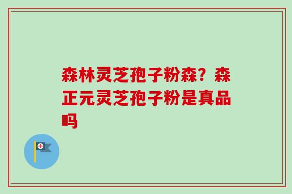 森林灵芝孢子粉森?森正元灵芝孢子粉是真品吗-第1张图片-卓越灵芝孢子粉 森林灵芝孢子粉森?森正元灵芝孢子粉是真品吗-第1张图片-卓越灵芝孢子粉