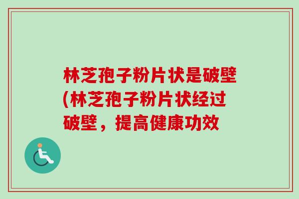 林芝孢子粉片状是破壁(林芝孢子粉片状经过破壁,提高健康功效-第1张图片-卓越灵芝孢子粉 林芝孢子粉片状是破壁(林芝孢子粉片状经过破壁,提高健康功效-第1张图片-卓越灵芝孢子粉