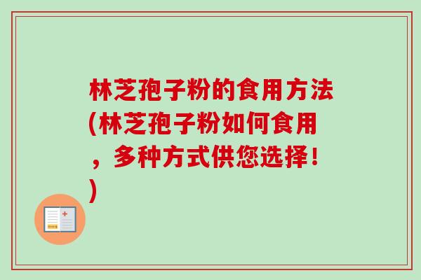 林芝孢子粉的食用方法(林芝孢子粉如何食用，多种方式供您选择！)-第1张图片-卓越灵芝孢子粉