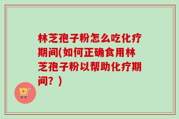 林芝孢子粉怎么吃化疗期间(如何正确食用林芝孢子粉以帮助化疗期间?)-第1张图片-卓越灵芝孢子粉 林芝孢子粉怎么吃化疗期间(如何正确食用林芝孢子粉以帮助化疗期间?)-第1张图片-卓越灵芝孢子粉