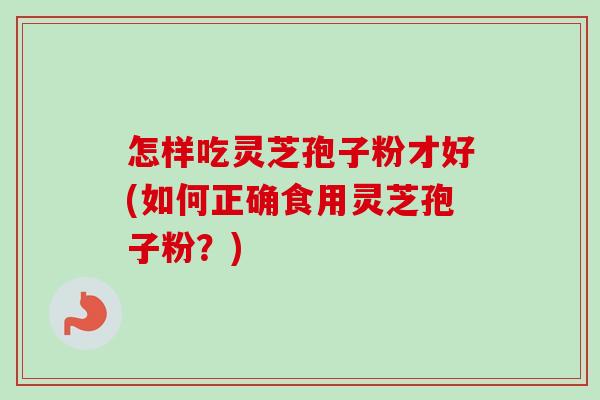 怎样吃灵芝孢子粉才好(如何正确食用灵芝孢子粉？)-第1张图片-卓越灵芝孢子粉