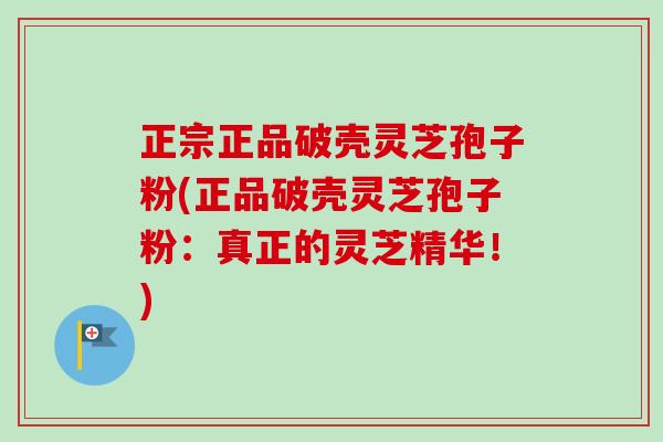 正宗正品破壳灵芝孢子粉(正品破壳灵芝孢子粉：真正的灵芝精华！)-第1张图片-卓越灵芝孢子粉