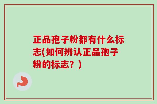 正品孢子粉都有什么标志(如何辨认正品孢子粉的标志?)-第1张图片-卓越灵芝孢子粉 正品孢子粉都有什么标志(如何辨认正品孢子粉的标志?)-第1张图片-卓越灵芝孢子粉