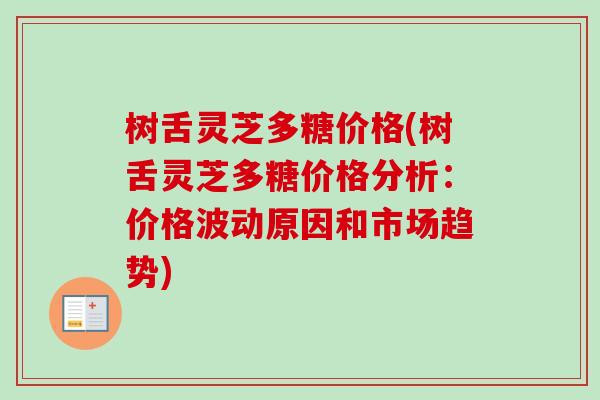 树舌灵芝多糖价格(树舌灵芝多糖价格分析:价格波动原因和市场趋势)-第1张图片-卓越灵芝孢子粉 树舌灵芝多糖价格(树舌灵芝多糖价格分析:价格波动原因和市场趋势)-第1张图片-卓越灵芝孢子粉