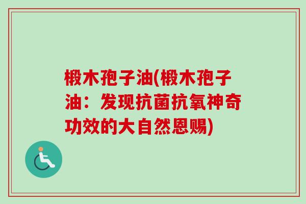 椴木孢子油(椴木孢子油：发现抗菌抗氧神奇功效的大自然恩赐)-第1张图片-卓越灵芝孢子粉