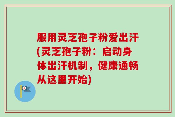 服用灵芝孢子粉爱出汗(灵芝孢子粉:启动身体出汗机制,健康通畅从这里开始)-第1张图片-卓越灵芝孢子粉 服用灵芝孢子粉爱出汗(灵芝孢子粉:启动身体出汗机制,健康通畅从这里开始)-第1张图片-卓越灵芝孢子粉